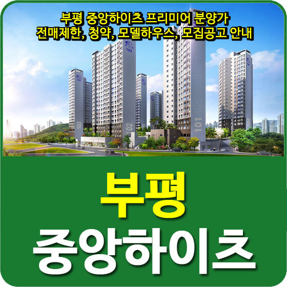  부평 중앙하이츠 프리미어 분양가 및 전매제한, 청약, 모델하우스, 모집공고 안내