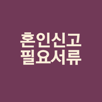  혼인신고 필요서류 알아보기
