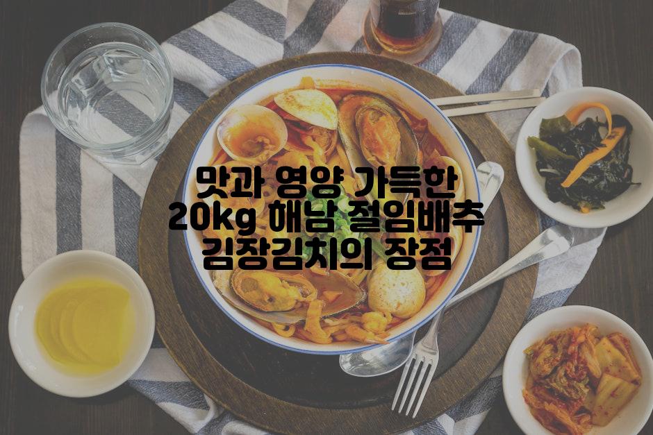 맛과 영양 가득한 20kg 해남 절임배추 김장김치의 장점