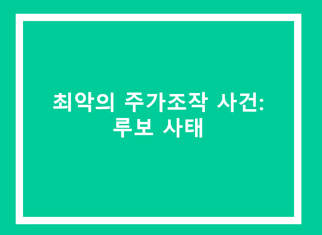 최악의 주가조작 사건: 루보 사태