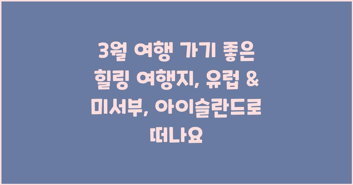 3월 여행 가기 좋은 힐링 여행지, 유럽, 미서부, 아이슬란드로 떠나요