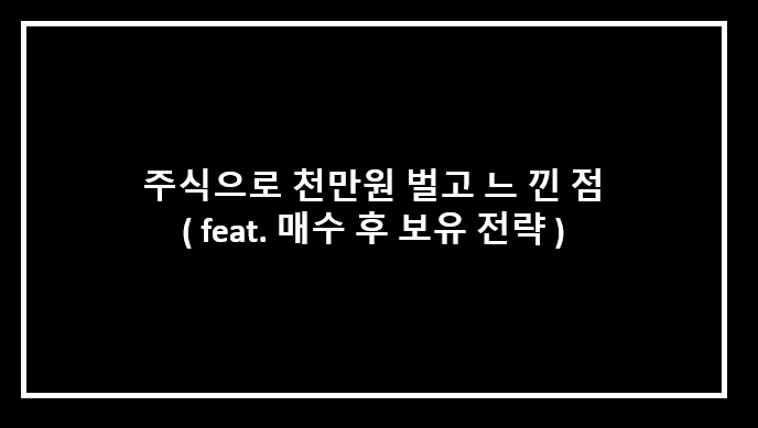  주식으로 천만원 벌고 느낀점 ( feat. 매수 후 보유 전략 )