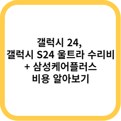 갤럭시 24&#44; 갤럭시 S24 울트라 수리비 + 삼성케어플러스 비용 알아보기