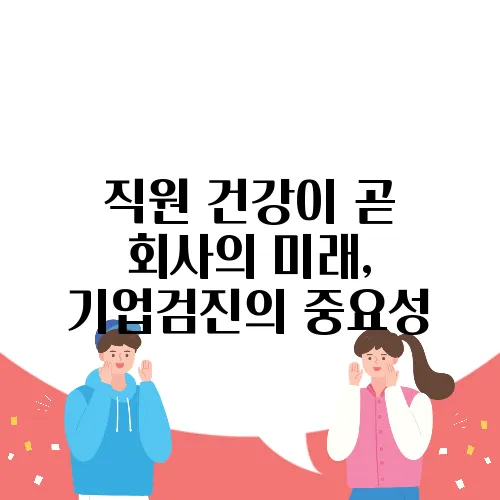 직원 건강이 곧 회사의 미래, 기업검진의 중요성