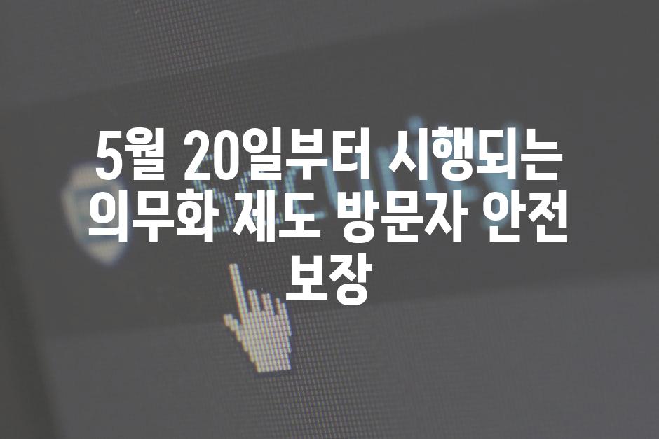 5월 20일부터 시행되는 의무화 제도 방문자 안전 보장