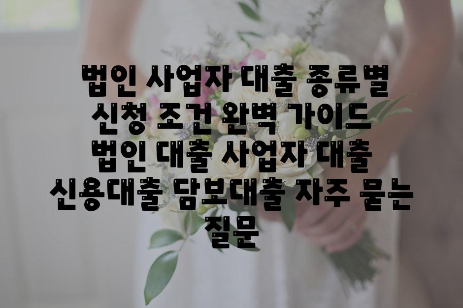 ## 법인 사업자 대출 종류별 신청 조건 완벽 가이드 | 법인 대출, 사업자 대출, 신용대출, 담보대출