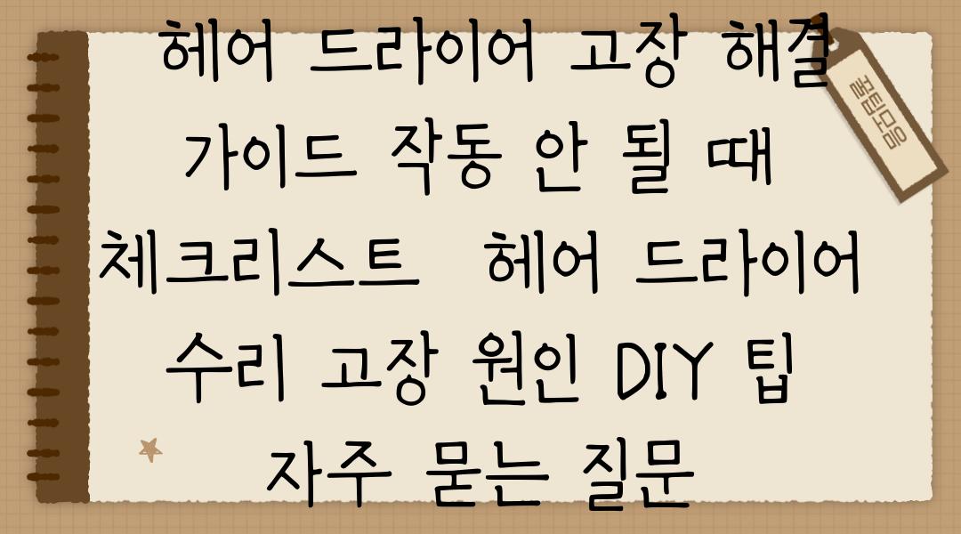  헤어 드라이어 고장 해결 가이드 작동 안 될 때 체크리스트  헤어 드라이어 수리 고장 원인 DIY 팁 자주 묻는 질문