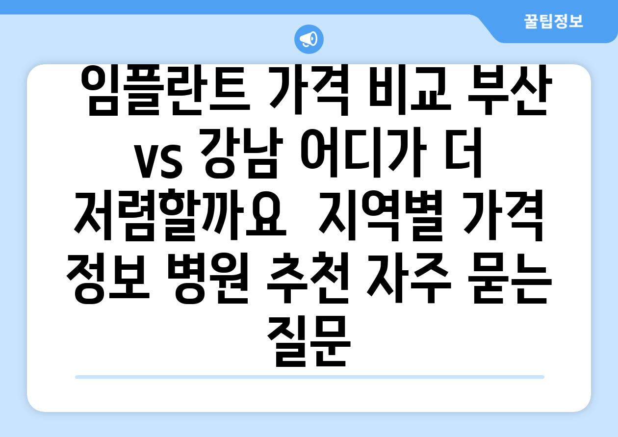  임플란트 가격 비교 부산 vs 강남 어디가 더 저렴할까요  지역별 가격 정보 병원 추천 자주 묻는 질문