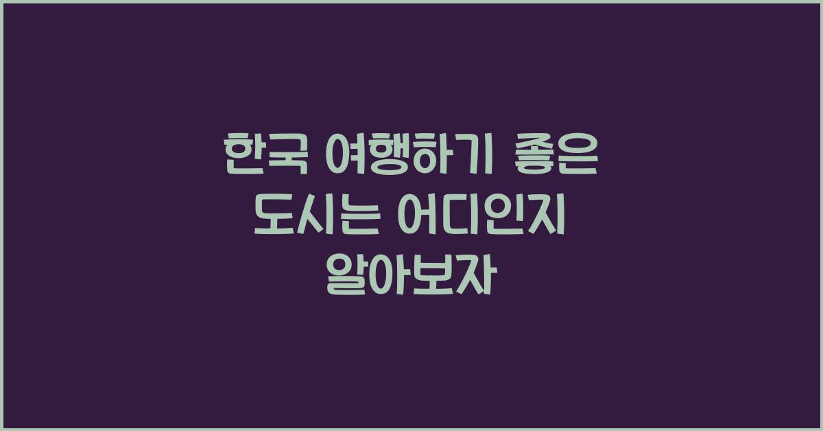 한국 여행하기 좋은 도시는 어디인가요?