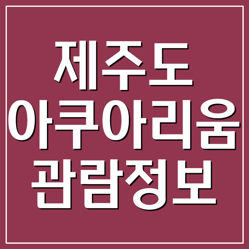  제주도 아쿠아플라넷 아쿠아리움 입장료 및 운영시간