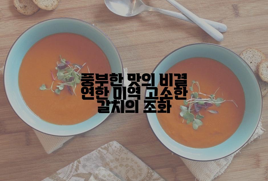 풍부한 맛의 비결 연한 미역 고소한 갈치의 조화