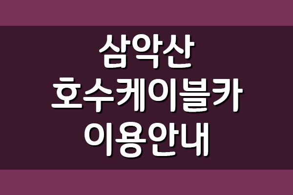  춘천 삼악산 호수케이블카 이용요금 및 운영시간