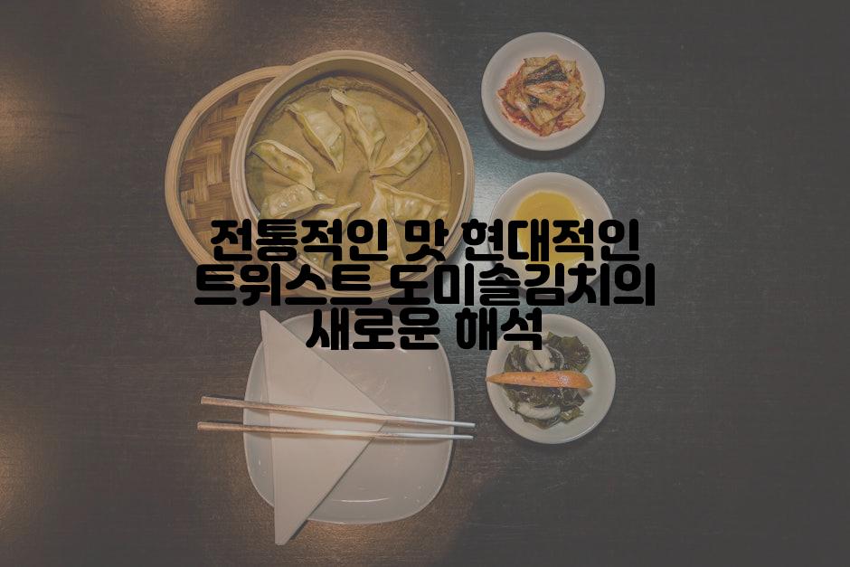 전통적인 맛 현대적인 트위스트 도미솔김치의 새로운 해석