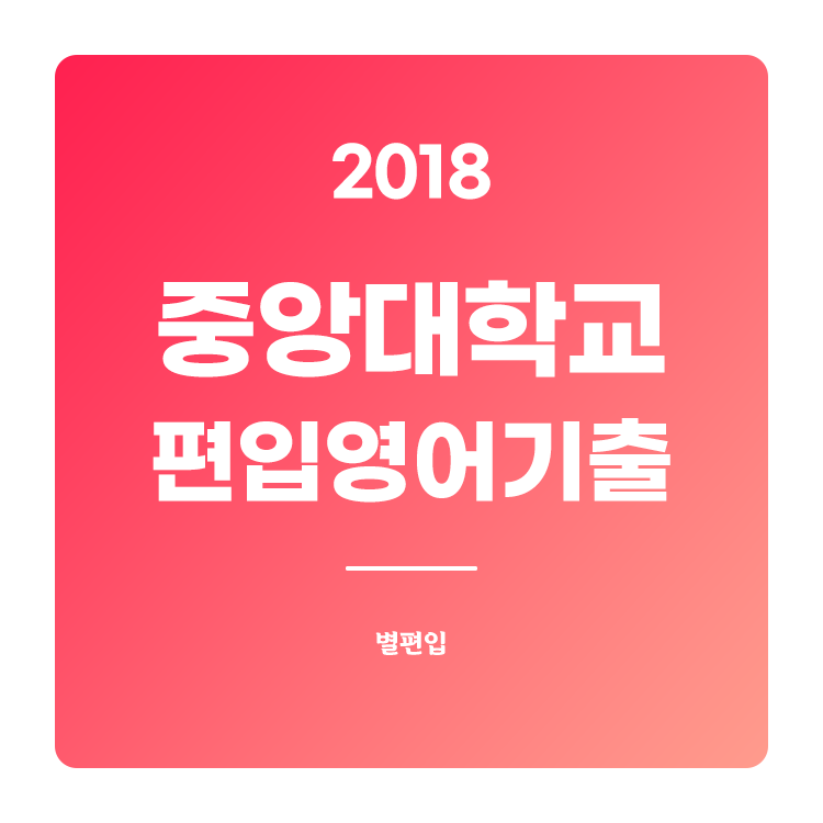  2018학년도 중앙대 편입영어 기출문제 학습하기
