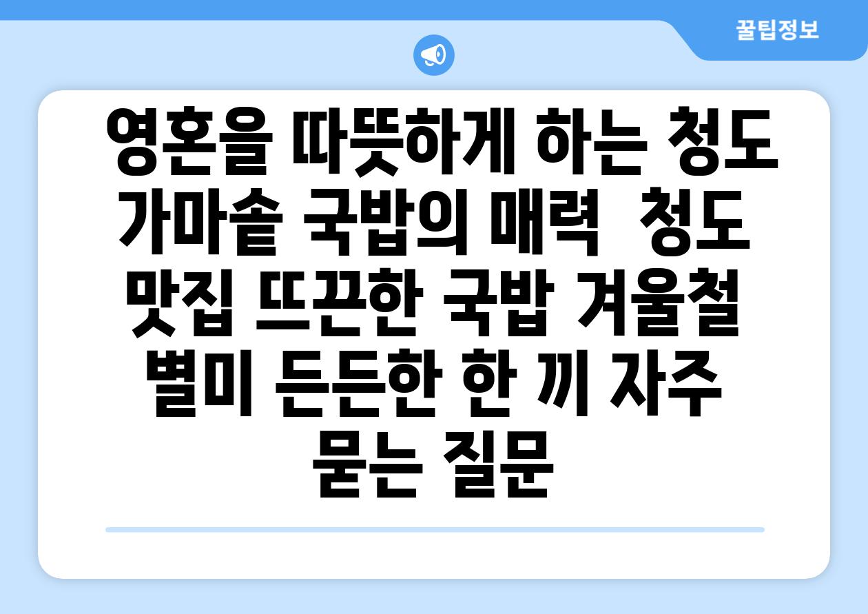 ## 영혼을 따뜻하게 하는 청도 가마솥 국밥의 매력 | 청도 맛집, 뜨끈한 국밥, 겨울철 별미, 든든한 한 끼