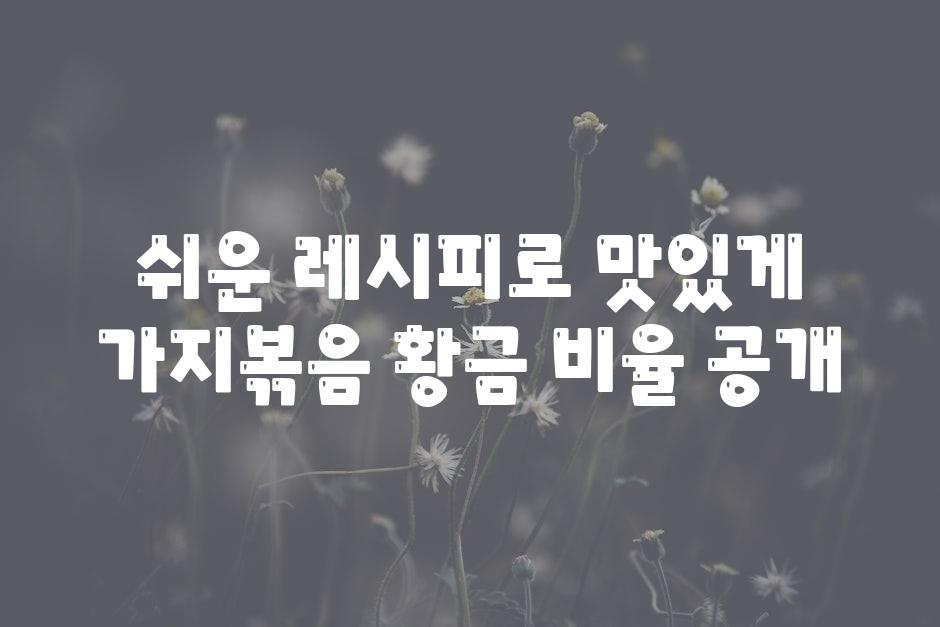 쉬운 레시피로 맛있게 가지볶음 황금 비율 공개