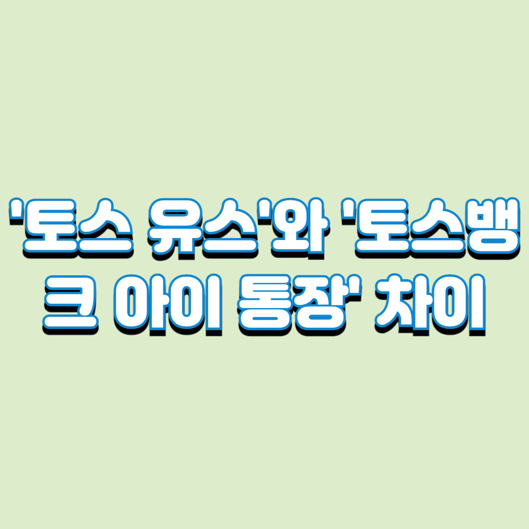  '토스 유스'와 '토스뱅크 아이 통장' 차이(미성년자 토스 통장 만들기)
