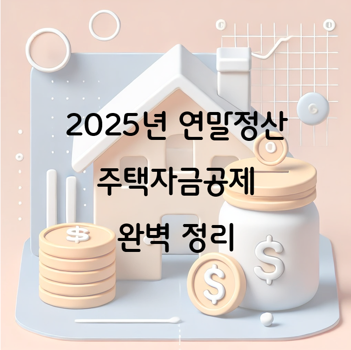 2025년 연말정산 주택자금공제 완벽 정리: 놓치면 손해!