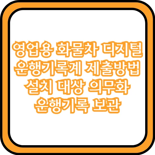  영업용 화물차 디지털 운행기록계 제출방법 설치 대상 의무화 운행기록 보관