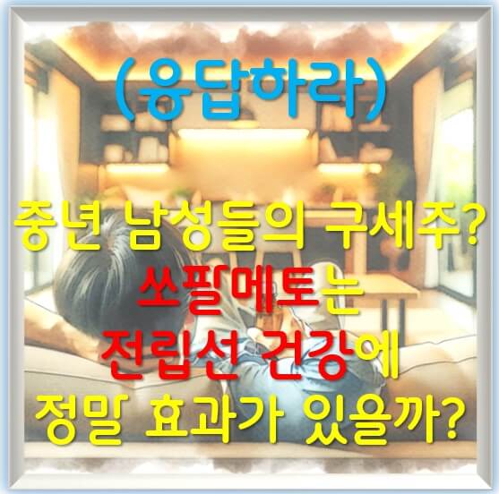 중년 남성들의 구세주 쏘팔메토는 전립선 건강에 정말 효과가 있을까