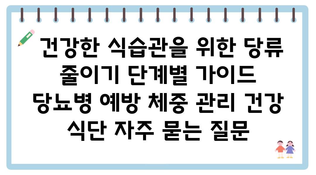  건강한 식습관을 위한 당류 줄이기 단계별 설명서  당뇨병 예방 체중 관리 건강 식단 자주 묻는 질문