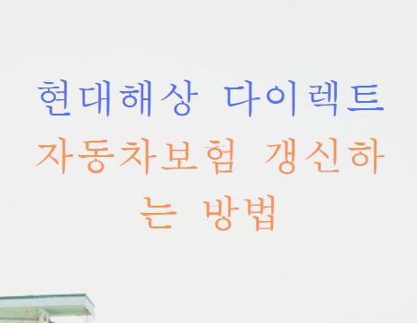  현대해상 다이렉트 자동차 보험 갱신하는 방법