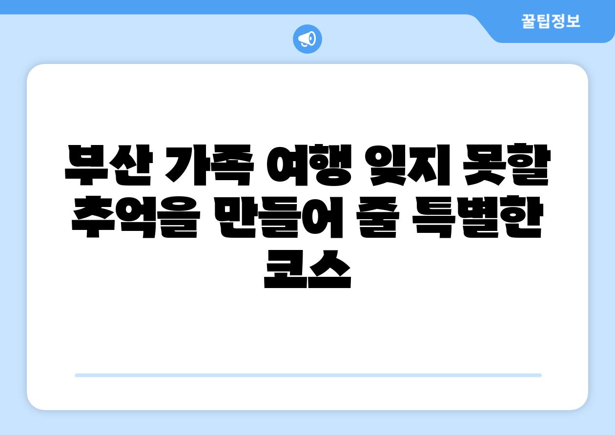 부산 가족 여행 잊지 못할 추억을 만들어 줄 특별한 코스