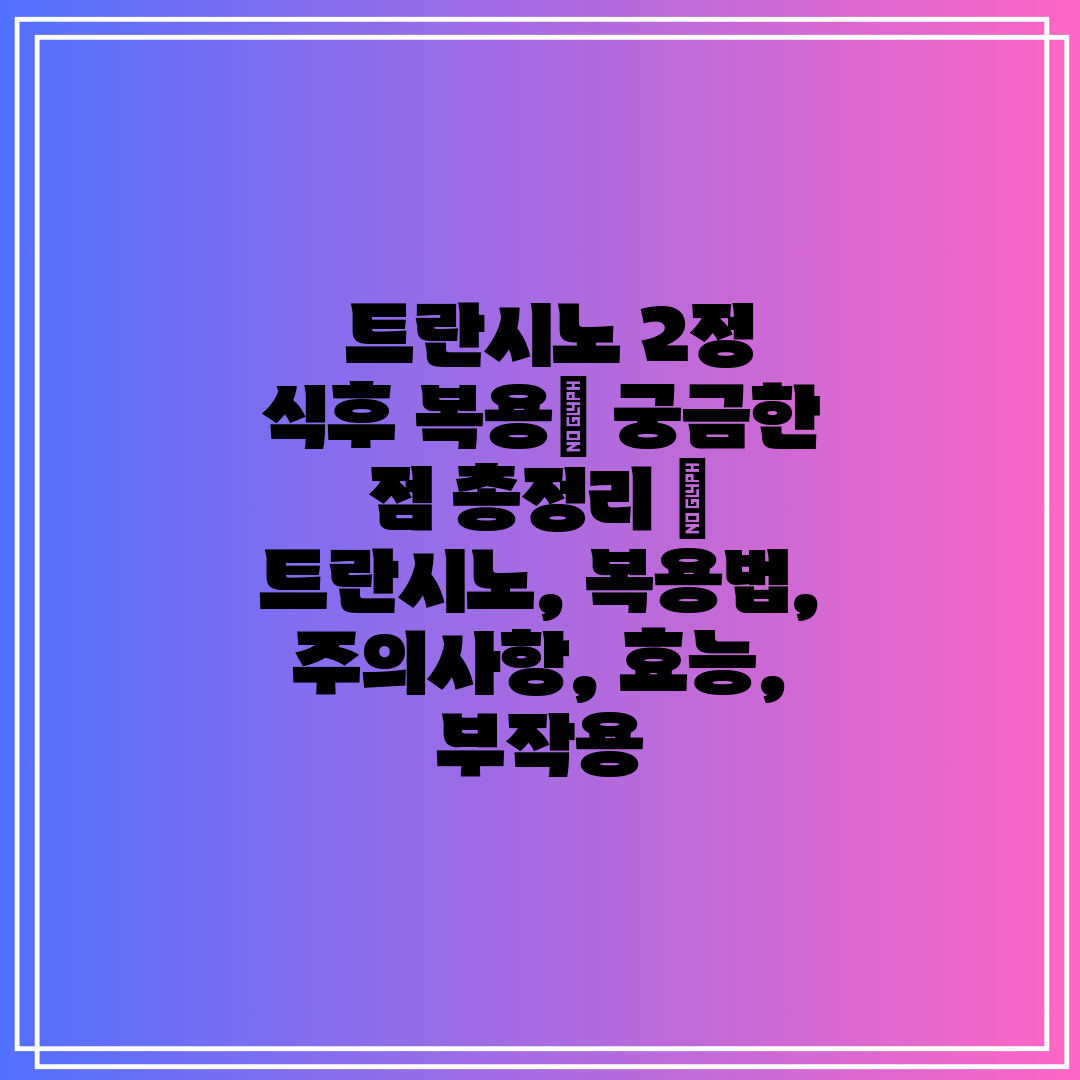  트란시노 2정 식후 복용 궁금한 점 총정리  트란시노