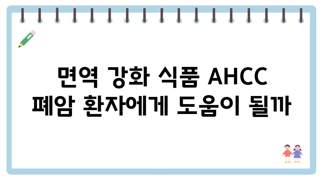 면역 강화 식품 AHCC 폐암 환자에게 도움이 될까