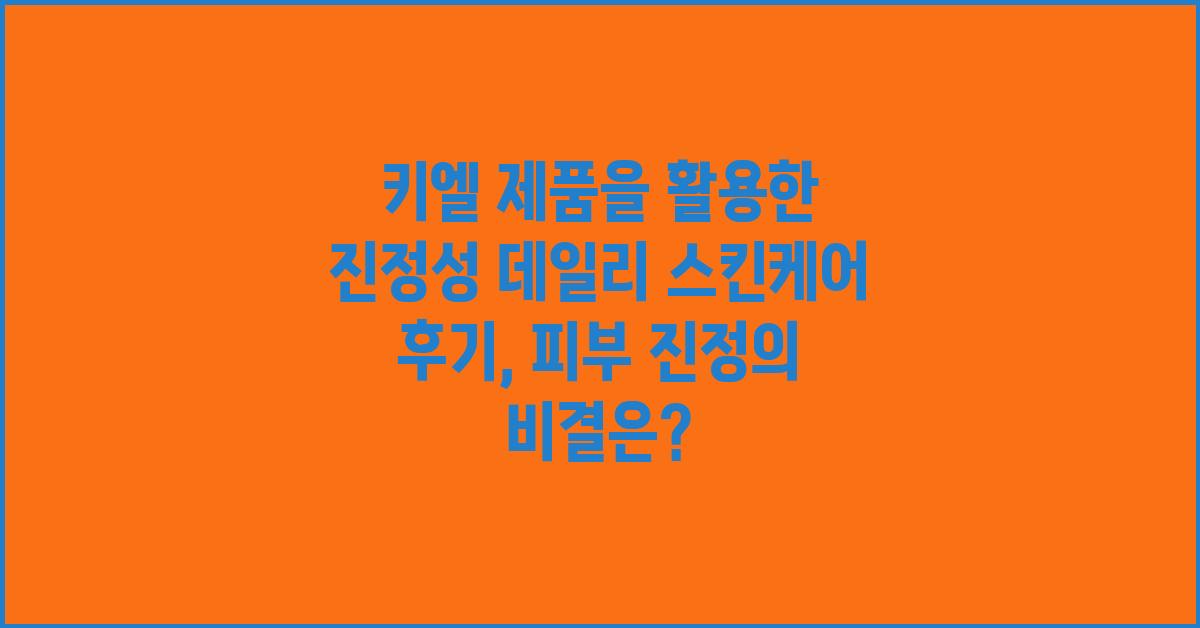 키엘 제품을 활용한 진정성 데일리 스킨케어