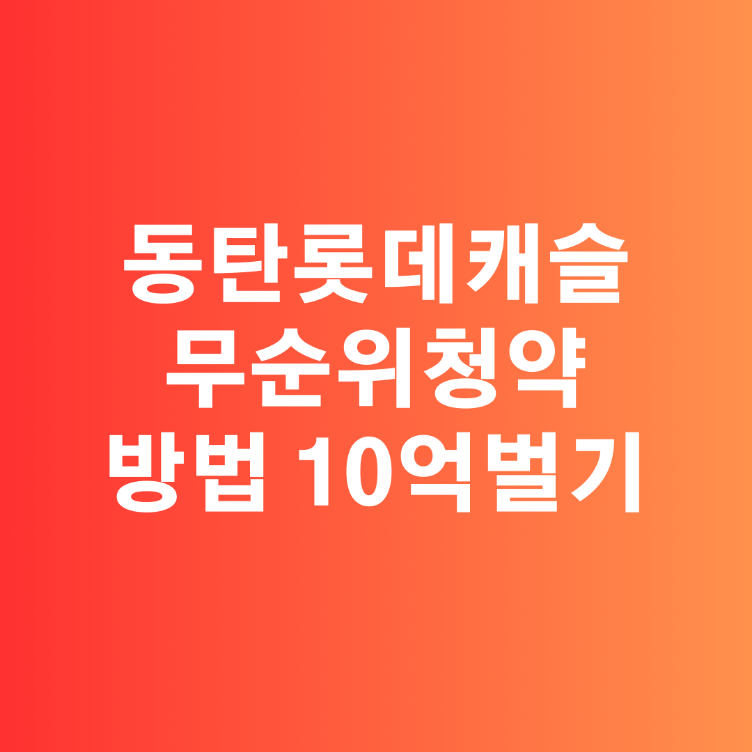 동탄역 롯데캐슬 무순위 청약으로 10억 시세차익? 지금 바로 도전해보세요!