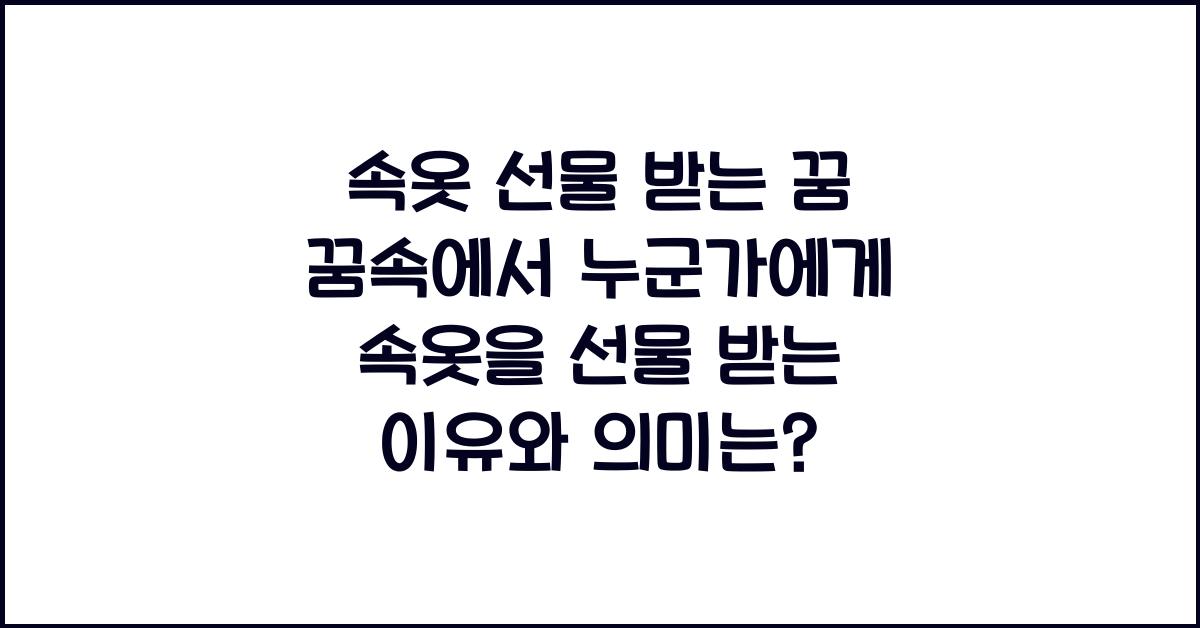 속옷 선물 받는 꿈 꿈속에서 누군가에게 속옷을 선물 받는 이유와 의미