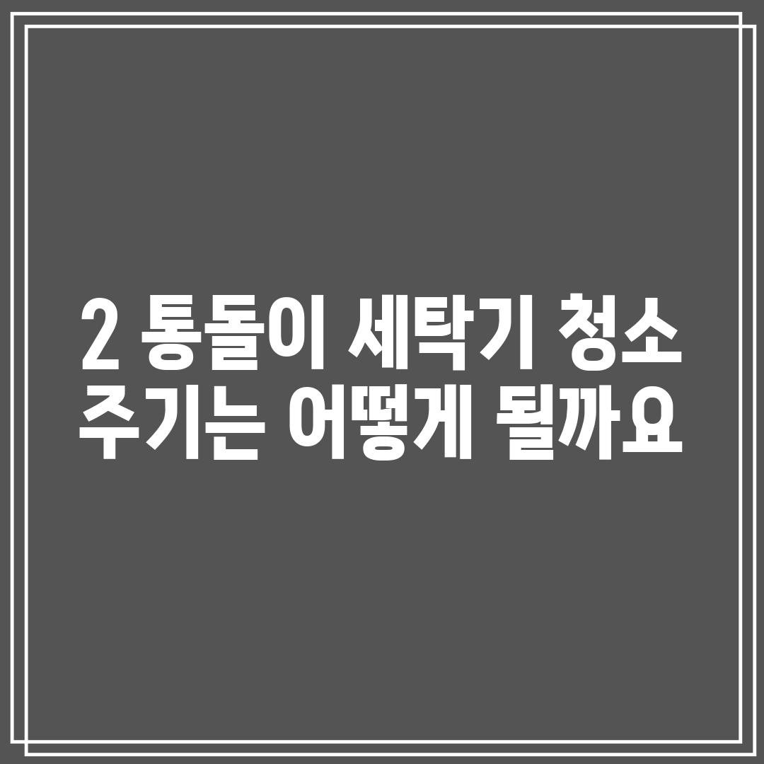 2. 통돌이 세탁기 청소 주기는 어떻게 될까요?