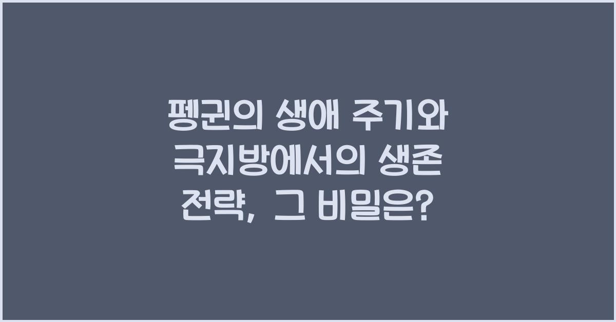 펭귄의 생애 주기와 극지방에서의 생존 전략