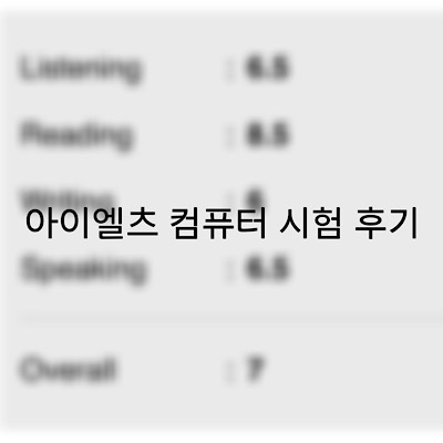  3개월만에 Ielts overall 7 받기 2탄. 시험 치기(아이엘츠 페이퍼vs컴퓨터 시험 비교, 컴퓨터 시험 후기)