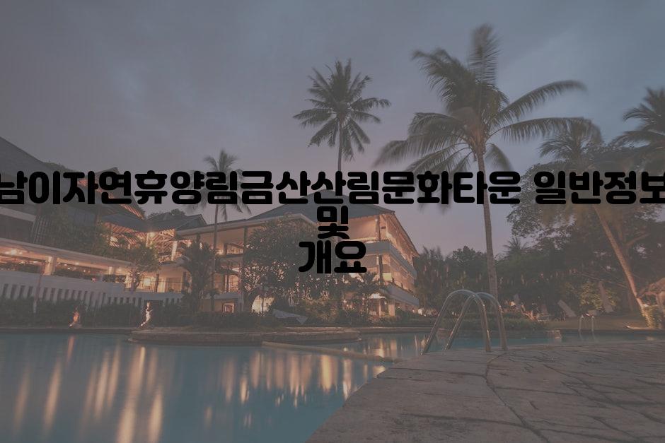 남이자연휴양림금산산림문화타운 일반정보 및 개요