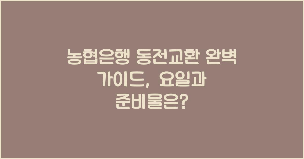 농협은행 동전교환 완벽 가이드: 시간, 요일, 준비물 총정리