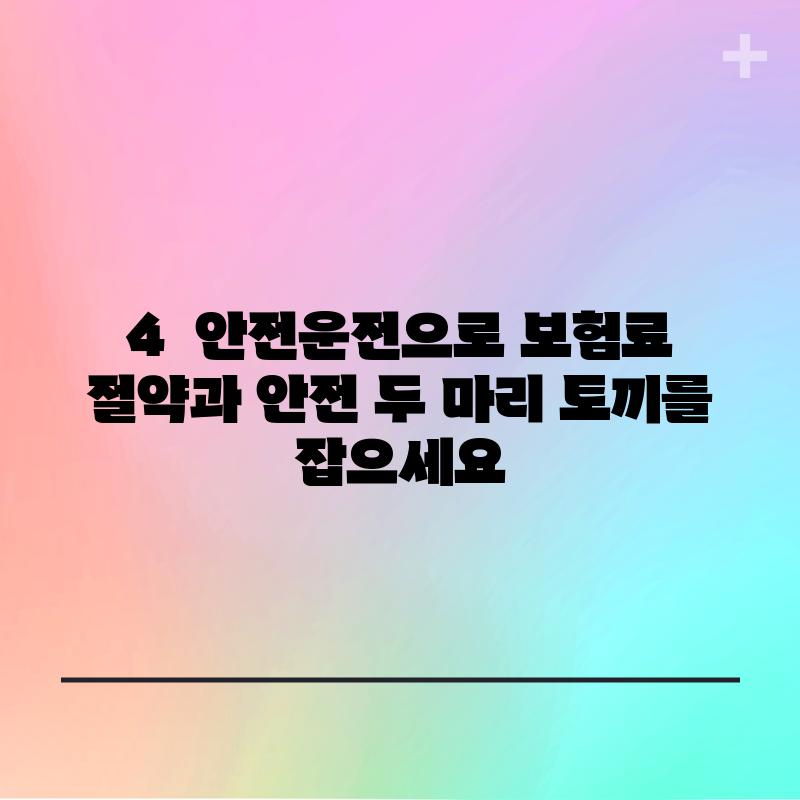 4.  안전운전으로 보험료 절약과 안전 두 마리 토끼를 잡으세요!