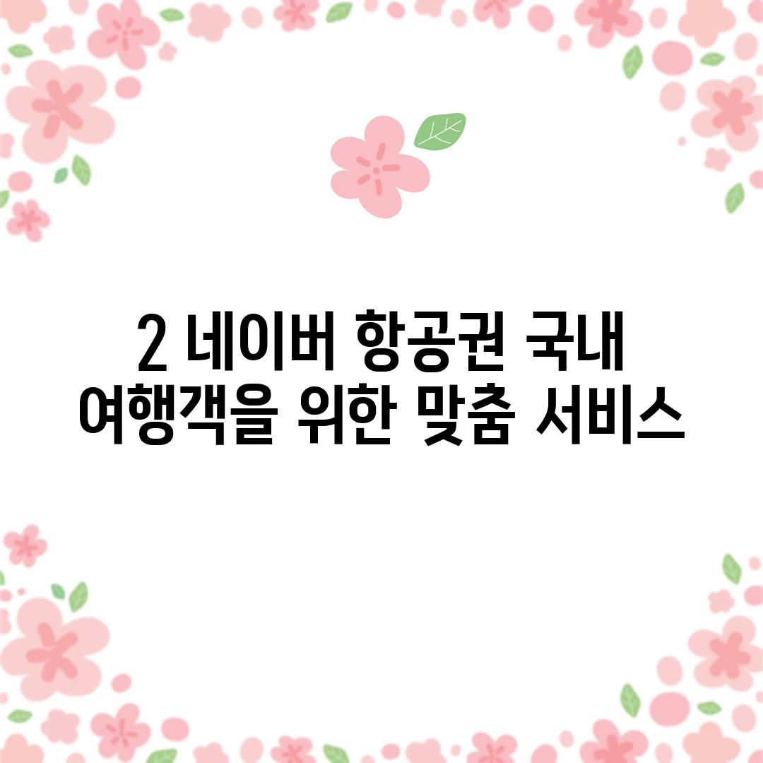 2. 네이버 항공권: 국내 여행객을 위한 맞춤 서비스! ✈️🇰🇷