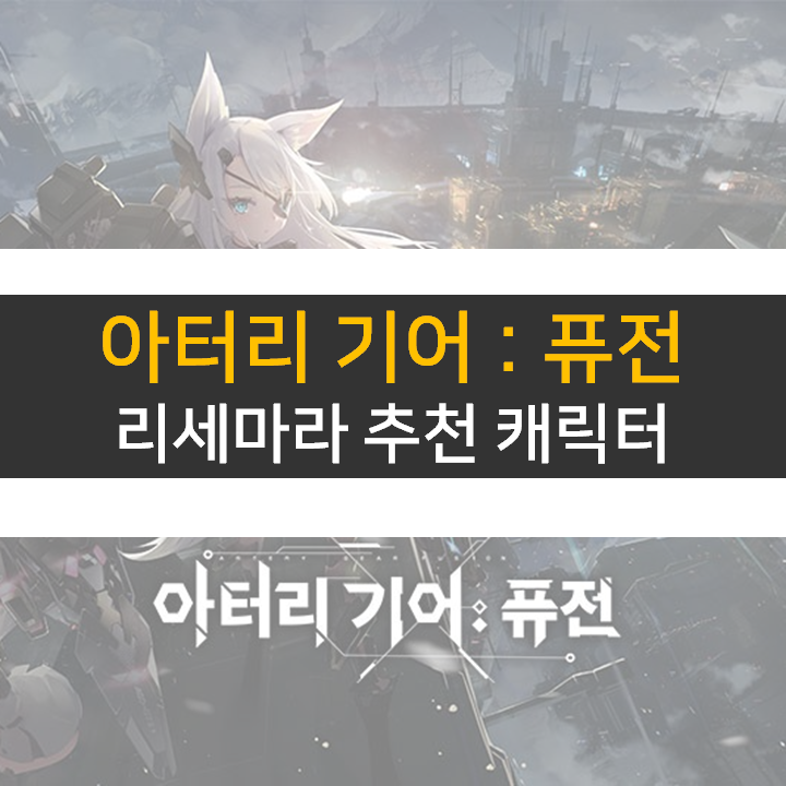  아터리 기어 퓨전 등급표 리세마라 추천 캐릭터 티어 공략