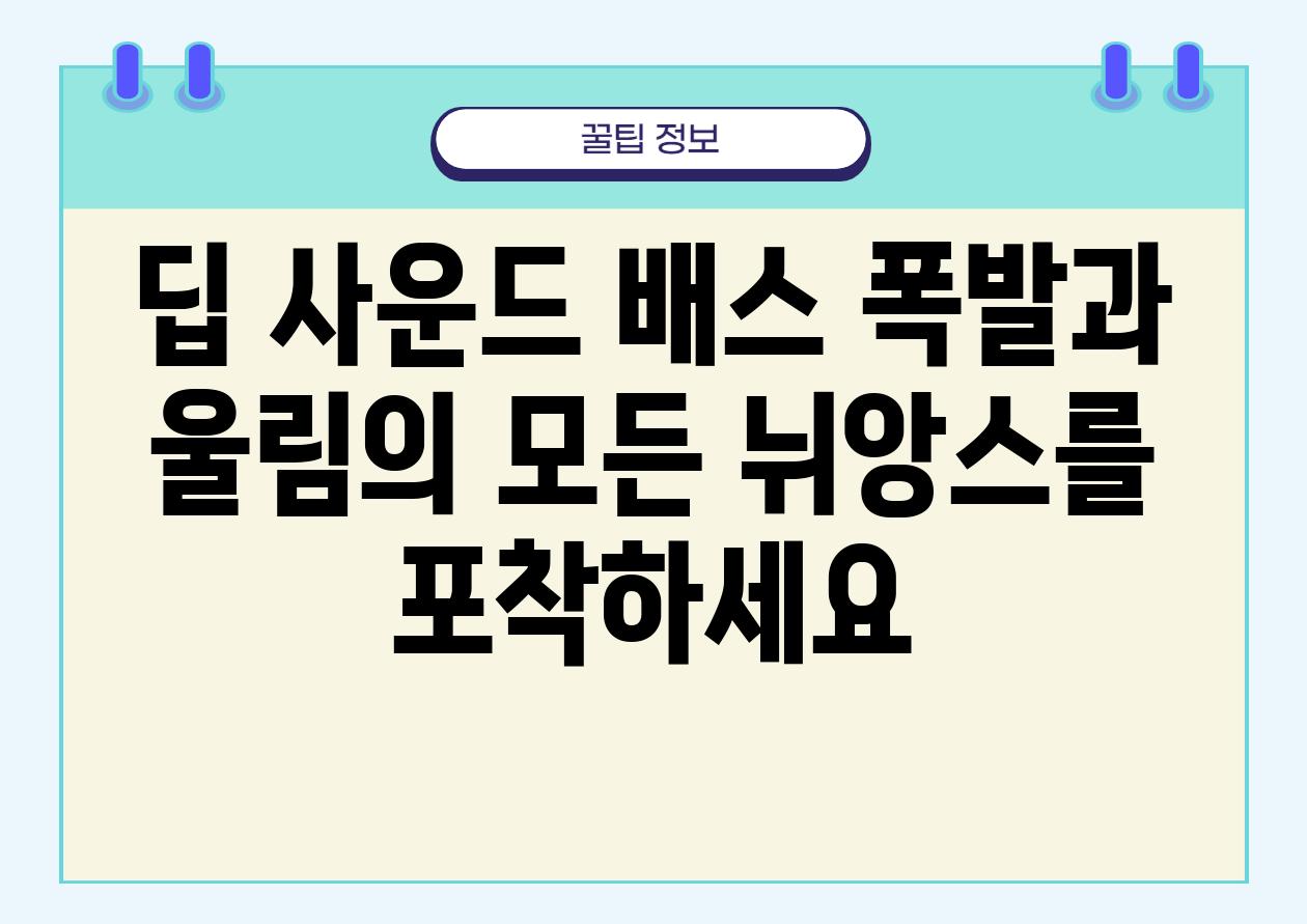 딥 사운드 배스 폭발과 울림의 모든 뉘앙스를 포착하세요