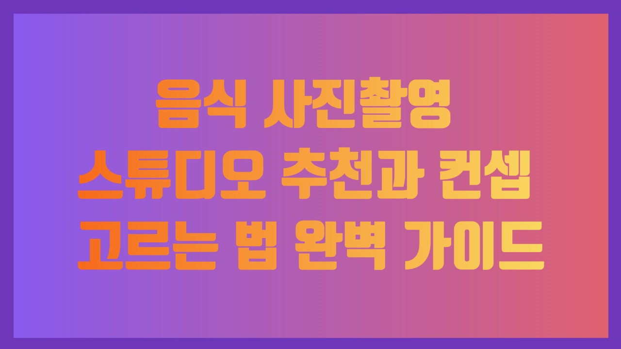 음식 사진촬영 스튜디오 추천과 컨셉 고르는 법 완벽 가이드