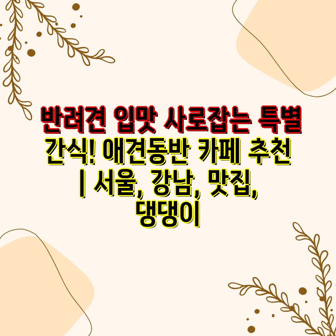  반려견 입맛 사로잡는 특별 간식! 애견동반 카페 추천