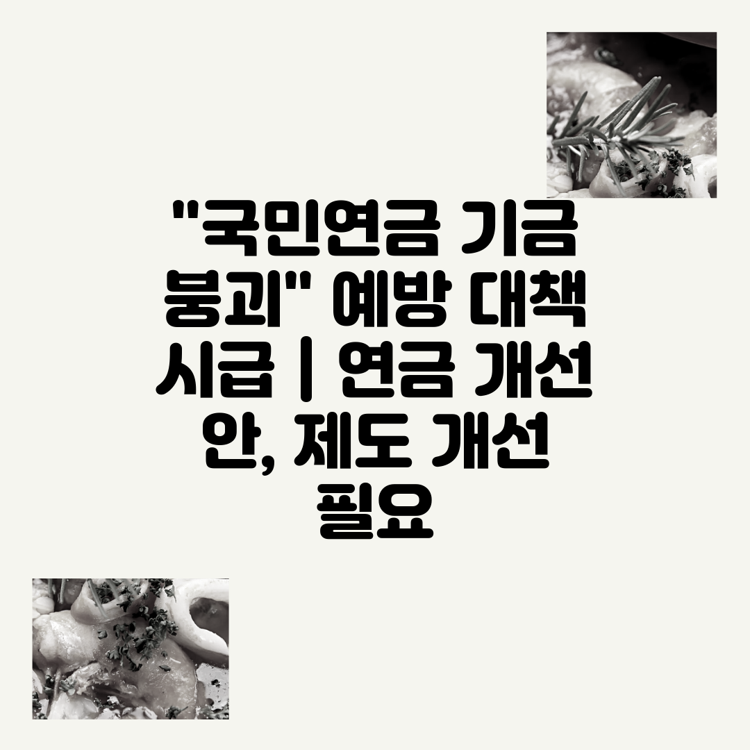 국민연금 기금 붕괴 예방 대책 시급  연금 개선 안, 