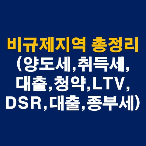 비규제지역 세금 및 기준 총정리(양도세&#44; 취득세&#44; 대출&#44; 청약&#44; LTV&#44; DSR&#44; 주택담보대출&#44; 종부세 등)_썸네일