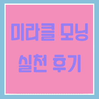  미라클 모닝 실천 중! - 동네방네 소문내기