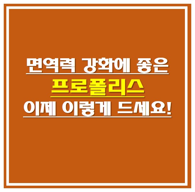  면역력 강화에 좋은 프로폴리스 , 이제 이렇게 드세요!