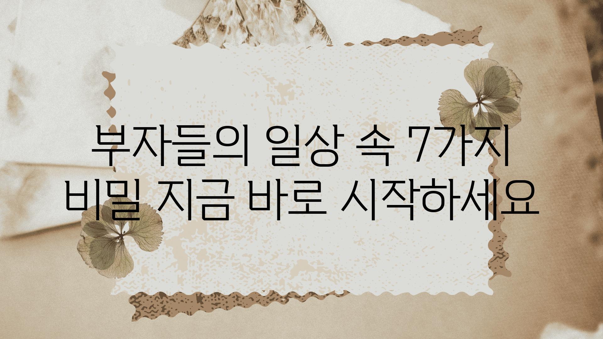 부자들의 일상 속 7가지 비밀 지금 바로 시작하세요