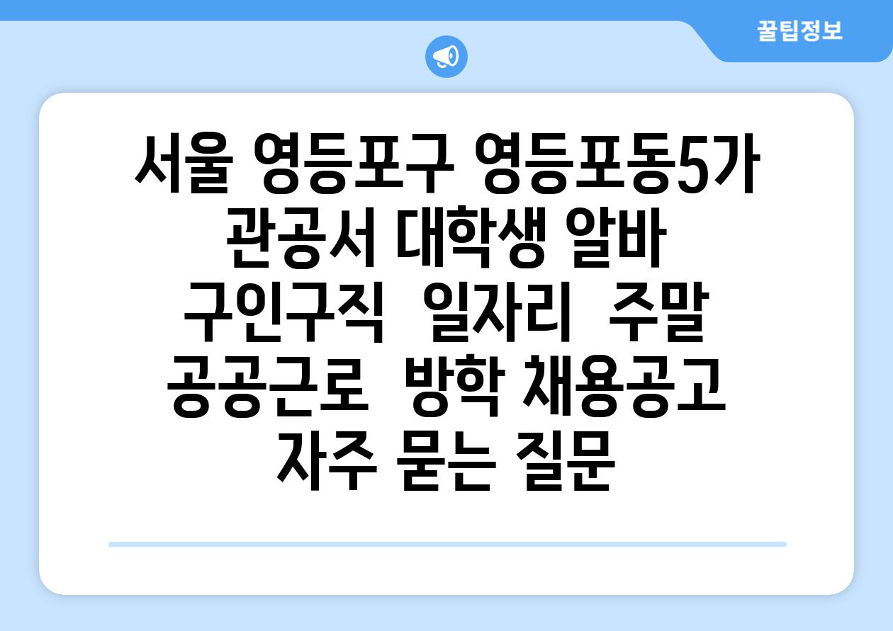 서울 영등포구 영등포동5가 관공서 대학생 알바  구인구직  일자리  주말  공공근로  방학 채용공고 자주 묻는 질문