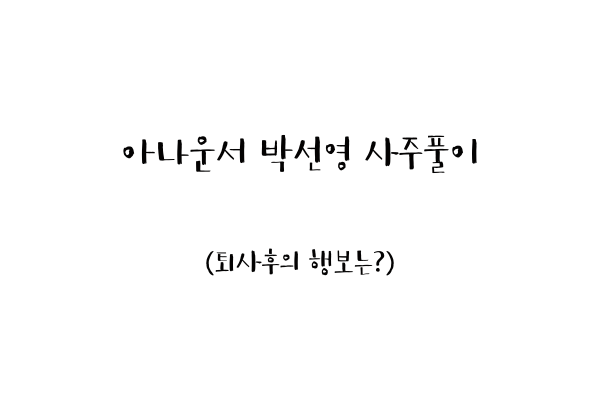  아나운서 박선영 사주풀이 (퇴사후의 행보는?)